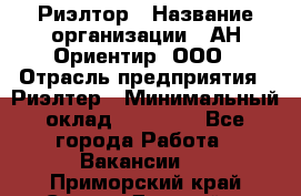 Риэлтор › Название организации ­ АН Ориентир, ООО › Отрасль предприятия ­ Риэлтер › Минимальный оклад ­ 60 000 - Все города Работа » Вакансии   . Приморский край,Спасск-Дальний г.